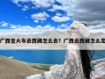 广西坐火车去西藏怎么去？广西去西藏怎么走