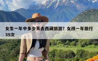 女生一年中多少天去西藏旅游？女孩一年旅行39次