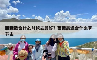 西藏适合什么时候去最好？西藏最适合什么季节去