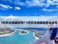 9月份去西藏好吗？9月份去西藏旅游合适吗