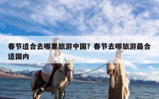 春节适合去哪里旅游中国？春节去哪旅游最合适国内