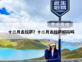 十二月去拉萨？十二月去拉萨好玩吗
