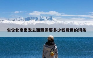 包含北京出发去西藏需要多少钱费用的词条