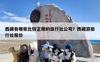 西藏有哪些比较正规的旅行社公司？西藏游旅行社报价