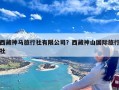 西藏神马旅行社有限公司？西藏神山国际旅行社