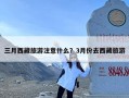 三月西藏旅游注意什么？3月份去西藏旅游