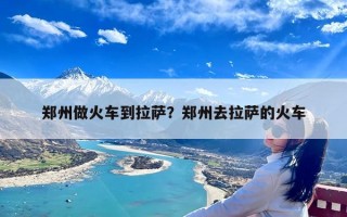 郑州做火车到拉萨？郑州去拉萨的火车