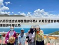 八月份适合去哪里旅游不热？八月份适合去哪里旅游不那么热