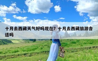 十月去西藏天气好吗现在？十月去西藏旅游合适吗