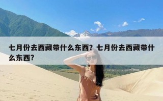 七月份去西藏带什么东西？七月份去西藏带什么东西?