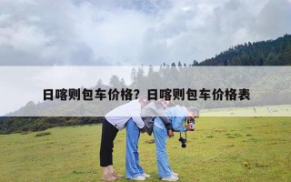 日喀则包车价格？日喀则包车价格表