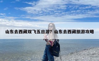 山东去西藏双飞五日游？山东去西藏旅游攻略