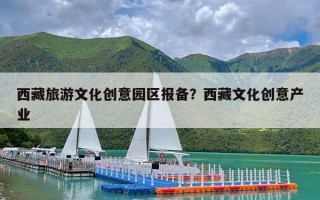 西藏旅游文化创意园区报备？西藏文化创意产业