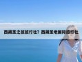 西藏圣之旅旅行社？西藏圣地国际旅行社