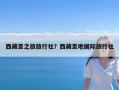 西藏圣之旅旅行社？西藏圣地国际旅行社