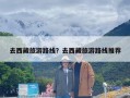 去西藏旅游路线？去西藏旅游路线推荐