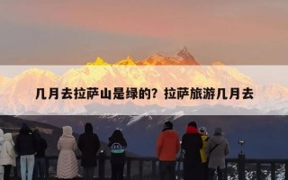 几月去拉萨山是绿的？拉萨旅游几月去