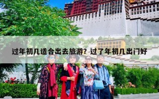 过年初几适合出去旅游？过了年初几出门好