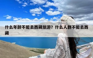 什么年龄不能去西藏旅游？什么人群不能去西藏