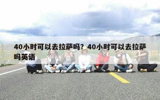 40小时可以去拉萨吗？40小时可以去拉萨吗英语