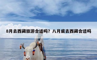 8月去西藏旅游合适吗？八月底去西藏合适吗