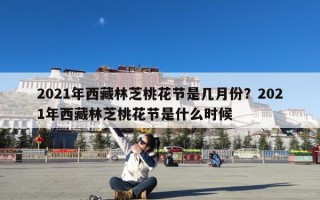 2021年西藏林芝桃花节是几月份？2021年西藏林芝桃花节是什么时候