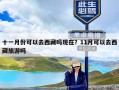 十一月份可以去西藏吗现在？11月可以去西藏旅游吗