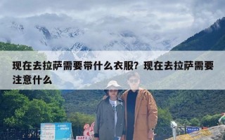 现在去拉萨需要带什么衣服？现在去拉萨需要注意什么