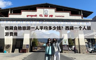 西藏自助旅游一人平均多少钱？西藏一个人旅游费用