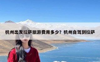 杭州出发拉萨旅游费用多少？杭州自驾到拉萨