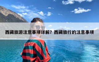 西藏旅游注意事项详解？西藏旅行的注意事项