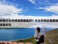 到底什么时候来西藏最好？什么时候去西藏旅游最好玩