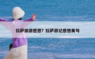 拉萨旅游感想？拉萨游记感想美句