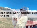 过年去拉萨是什么天气？这段时间去拉萨旅游天气怎么样