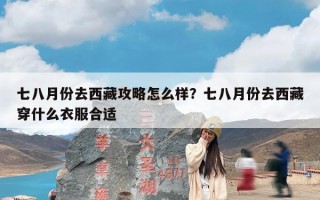 七八月份去西藏攻略怎么样？七八月份去西藏穿什么衣服合适