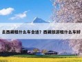 去西藏租什么车合适？西藏旅游租什么车好