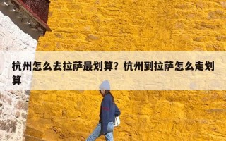 杭州怎么去拉萨最划算？杭州到拉萨怎么走划算