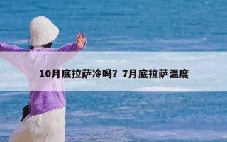 10月底拉萨冷吗？7月底拉萨温度