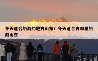 冬天适合旅游的地方山东？冬天适合去哪里旅游山东