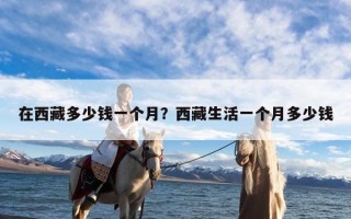 在西藏多少钱一个月？西藏生活一个月多少钱