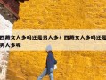 西藏女人多吗还是男人多？西藏女人多吗还是男人多呢