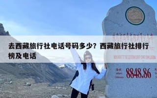 去西藏旅行社电话号码多少？西藏旅行社排行榜及电话