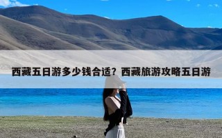 西藏五日游多少钱合适？西藏旅游攻略五日游
