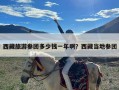 西藏旅游参团多少钱一年啊？西藏当地参团