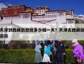天津到西藏旅游团多少钱一天？天津去西藏旅游团