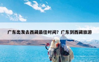 广东出发去西藏最佳时间？广东到西藏旅游