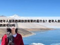 老年人能去西藏旅游需要的是什么？老年人去西藏可以吗