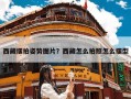 西藏摆拍姿势图片？西藏怎么拍照怎么摆型