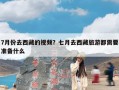 7月份去西藏的视频？七月去西藏旅游都需要准备什么