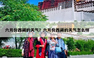 六月份西藏的天气？六月份西藏的天气怎么样